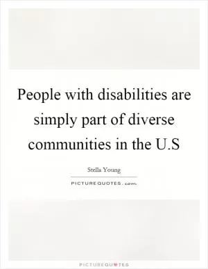 People with disabilities are simply part of diverse communities in the U.S Picture Quote #1