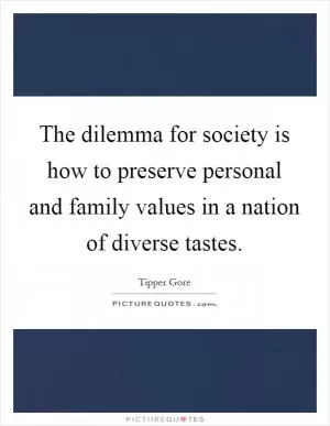 The dilemma for society is how to preserve personal and family values in a nation of diverse tastes Picture Quote #1