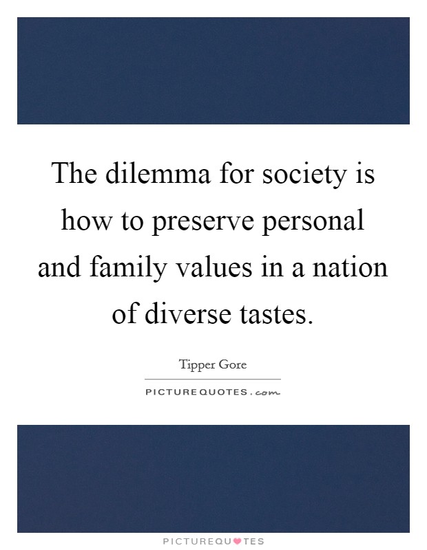 The dilemma for society is how to preserve personal and family values in a nation of diverse tastes. Picture Quote #1