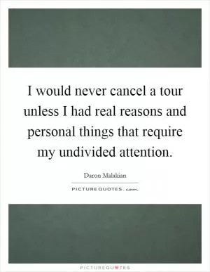 I would never cancel a tour unless I had real reasons and personal things that require my undivided attention Picture Quote #1
