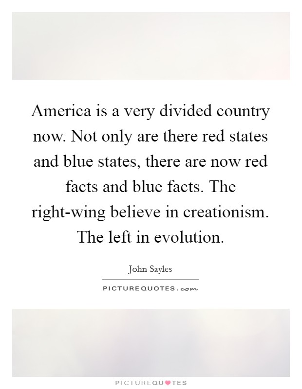 America is a very divided country now. Not only are there red states and blue states, there are now red facts and blue facts. The right-wing believe in creationism. The left in evolution. Picture Quote #1