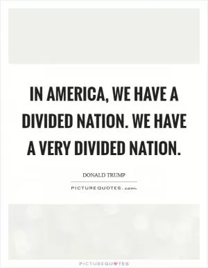 In America, we have a divided nation. We have a very divided nation Picture Quote #1