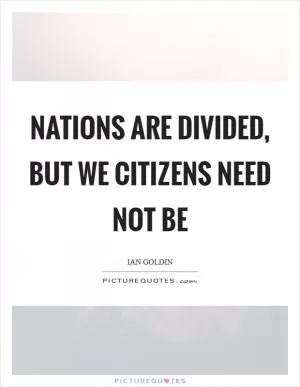 Nations are divided, but we citizens need not be Picture Quote #1