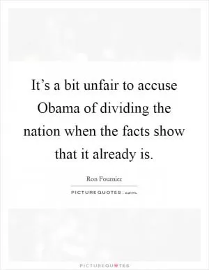 It’s a bit unfair to accuse Obama of dividing the nation when the facts show that it already is Picture Quote #1