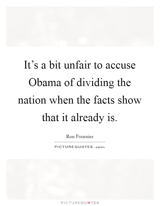 It's a bit unfair to accuse Obama of dividing the nation when the facts show that it already is. Picture Quote #1