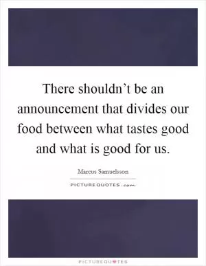 There shouldn’t be an announcement that divides our food between what tastes good and what is good for us Picture Quote #1