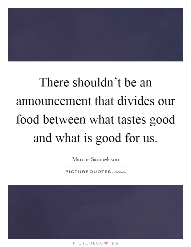 There shouldn't be an announcement that divides our food between what tastes good and what is good for us. Picture Quote #1