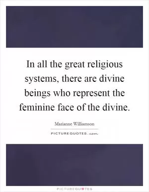 In all the great religious systems, there are divine beings who represent the feminine face of the divine Picture Quote #1
