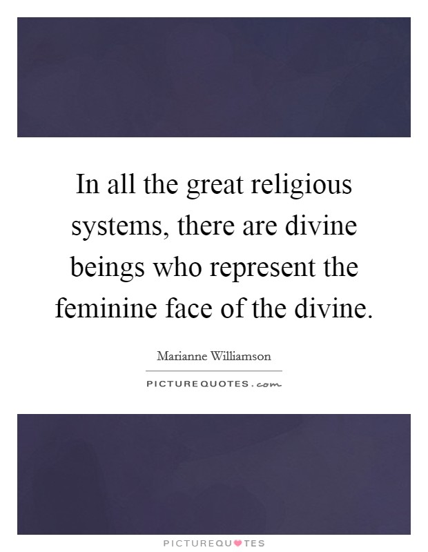 In all the great religious systems, there are divine beings who represent the feminine face of the divine. Picture Quote #1