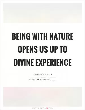 Being with nature opens us up to divine experience Picture Quote #1