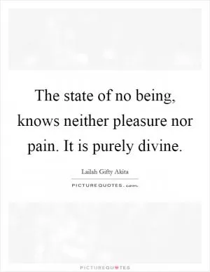 The state of no being, knows neither pleasure nor pain. It is purely divine Picture Quote #1