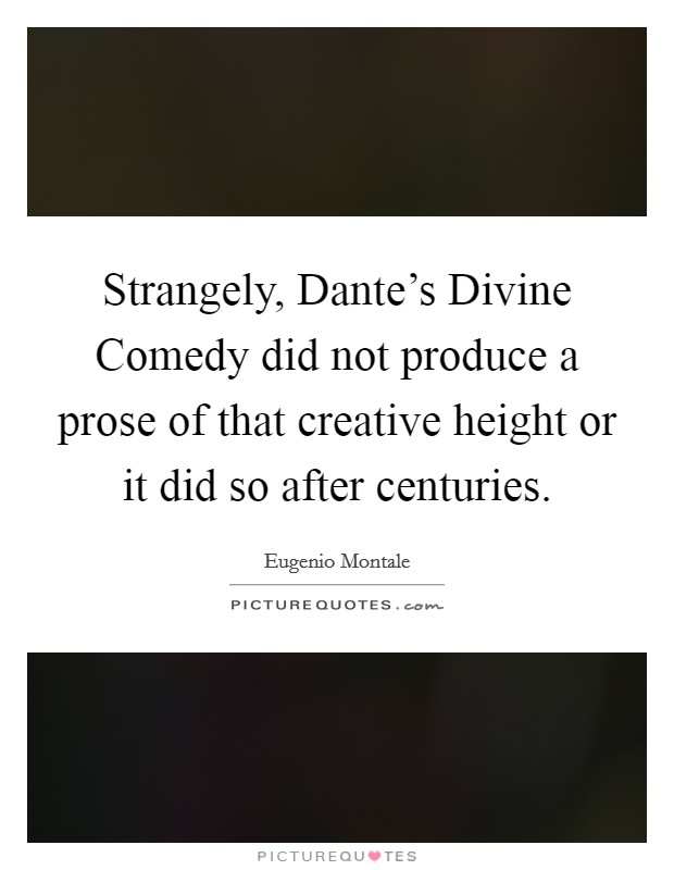 Strangely, Dante's Divine Comedy did not produce a prose of that creative height or it did so after centuries. Picture Quote #1