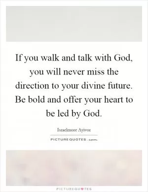 If you walk and talk with God, you will never miss the direction to your divine future. Be bold and offer your heart to be led by God Picture Quote #1