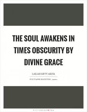 The soul awakens in times obscurity by divine grace Picture Quote #1