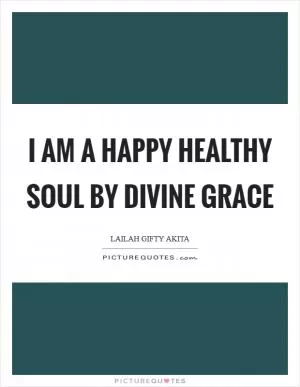 I am a happy healthy soul by divine grace Picture Quote #1