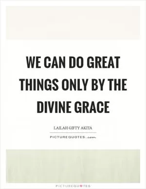 We can do great things only by the divine grace Picture Quote #1