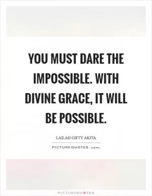 You must dare the impossible. With divine grace, it will be possible Picture Quote #1