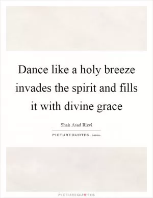 Dance like a holy breeze invades the spirit and fills it with divine grace Picture Quote #1