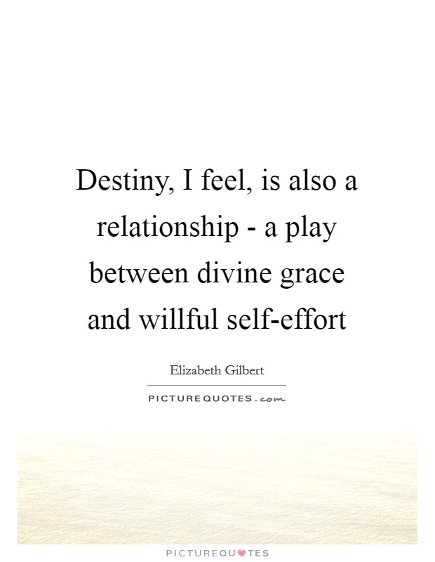 Destiny, I feel, is also a relationship - a play between divine grace and willful self-effort Picture Quote #1