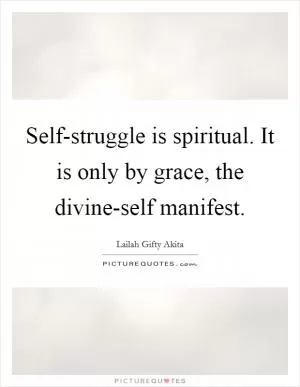 Self-struggle is spiritual. It is only by grace, the divine-self manifest Picture Quote #1