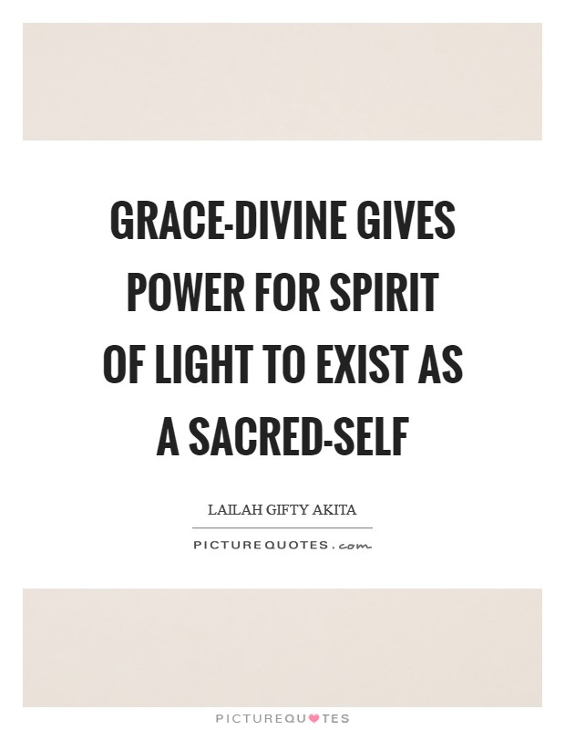 Grace-divine gives power for spirit of light to exist as a sacred-self Picture Quote #1