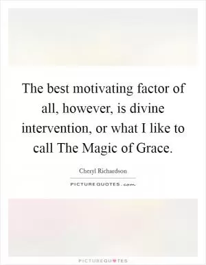 The best motivating factor of all, however, is divine intervention, or what I like to call The Magic of Grace Picture Quote #1