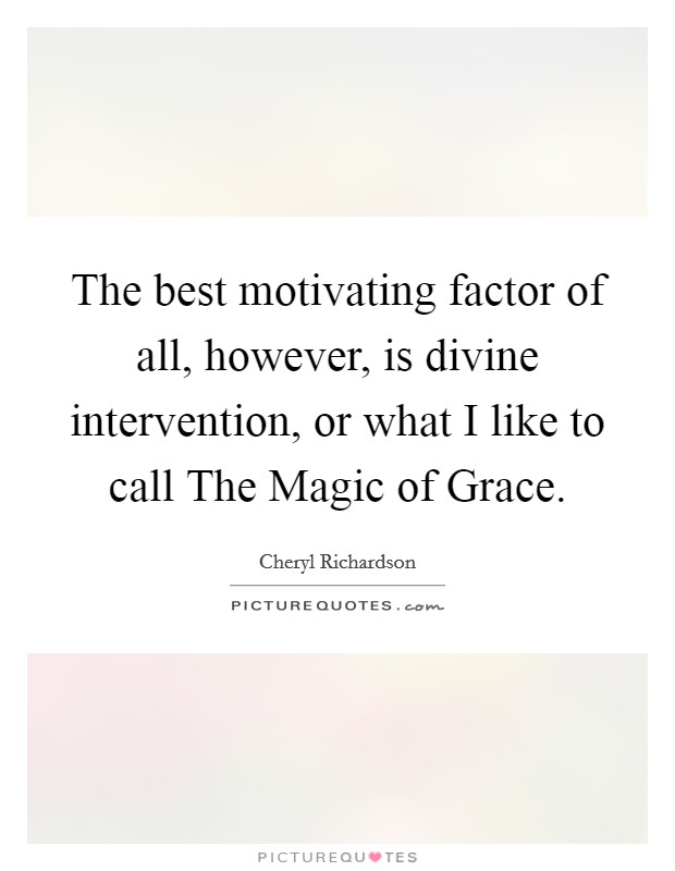 The best motivating factor of all, however, is divine intervention, or what I like to call The Magic of Grace. Picture Quote #1