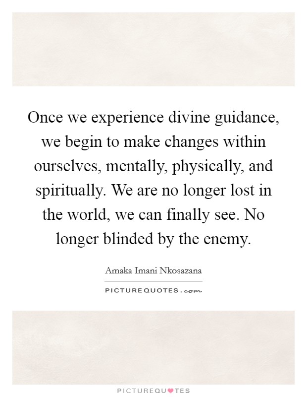 Once we experience divine guidance, we begin to make changes within ourselves, mentally, physically, and spiritually. We are no longer lost in the world, we can finally see. No longer blinded by the enemy. Picture Quote #1