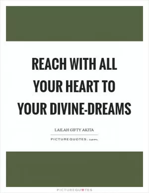 Reach with all your heart to your divine-dreams Picture Quote #1