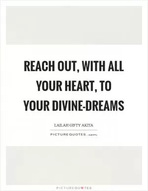 Reach out, with all your heart, to your divine-dreams Picture Quote #1