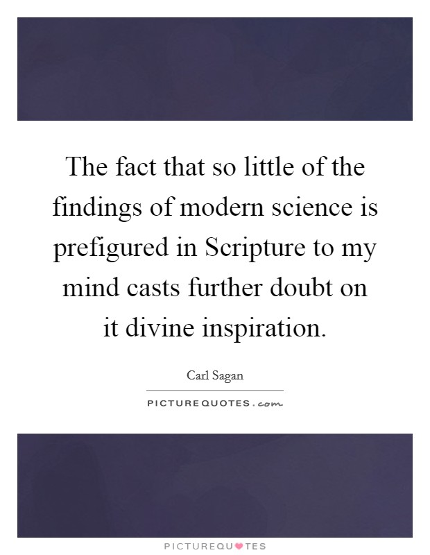 The fact that so little of the findings of modern science is prefigured in Scripture to my mind casts further doubt on it divine inspiration. Picture Quote #1