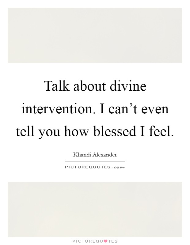 Talk about divine intervention. I can't even tell you how blessed I feel. Picture Quote #1