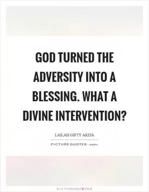 God turned the adversity into a blessing. What a divine intervention? Picture Quote #1