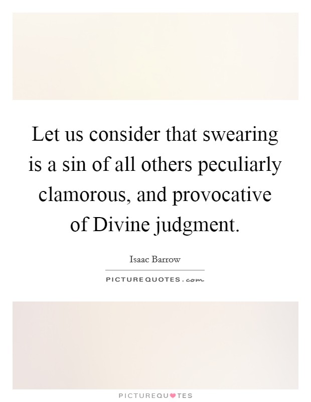 Let us consider that swearing is a sin of all others peculiarly clamorous, and provocative of Divine judgment. Picture Quote #1