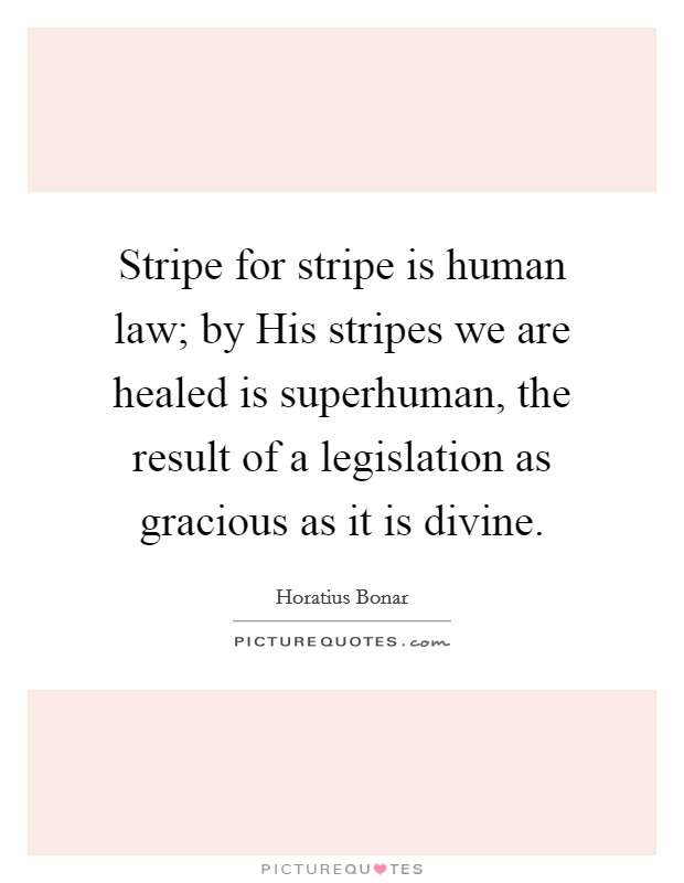Stripe for stripe is human law; by His stripes we are healed is superhuman, the result of a legislation as gracious as it is divine. Picture Quote #1