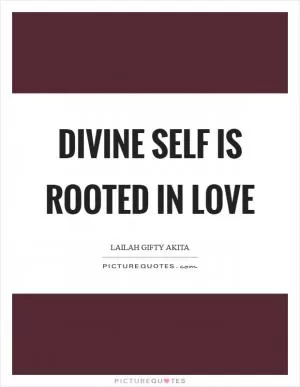 Divine self is rooted in love Picture Quote #1