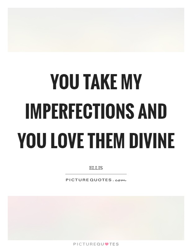You take my imperfections and you love them divine Picture Quote #1