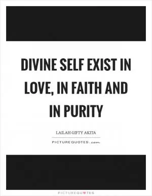 Divine self exist in love, in faith and in purity Picture Quote #1