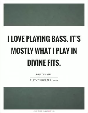 I love playing bass. It’s mostly what I play in Divine Fits Picture Quote #1