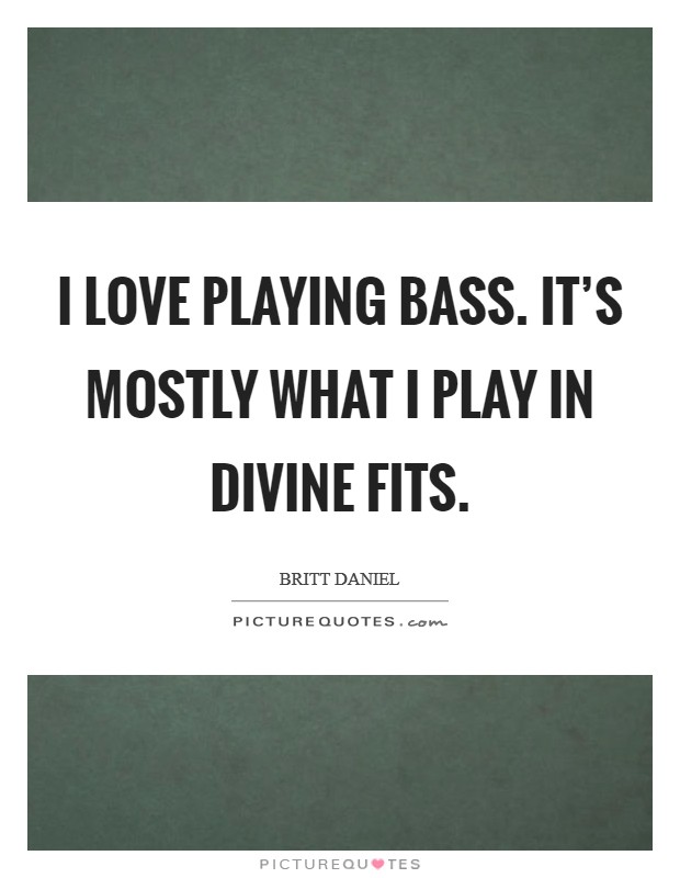 I love playing bass. It's mostly what I play in Divine Fits. Picture Quote #1