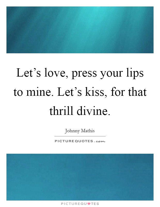 Let's love, press your lips to mine. Let's kiss, for that thrill divine. Picture Quote #1
