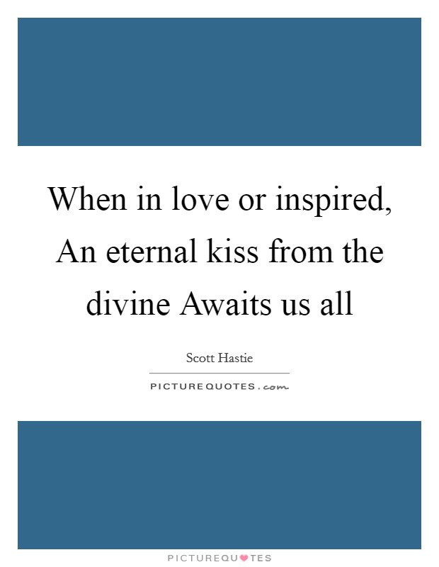 When in love or inspired, An eternal kiss from the divine Awaits us all Picture Quote #1