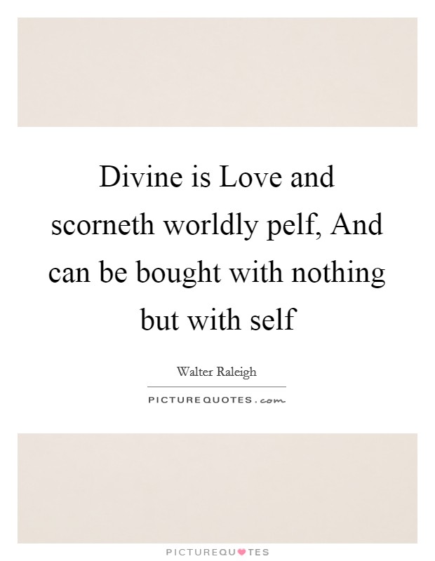 Divine is Love and scorneth worldly pelf, And can be bought with nothing but with self Picture Quote #1