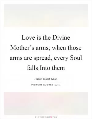 Love is the Divine Mother’s arms; when those arms are spread, every Soul falls Into them Picture Quote #1
