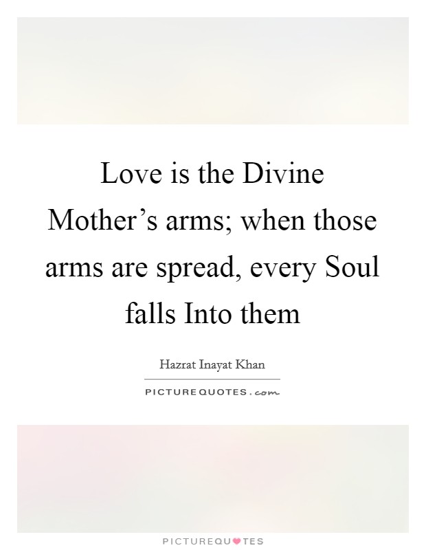 Love is the Divine Mother's arms; when those arms are spread, every Soul falls Into them Picture Quote #1