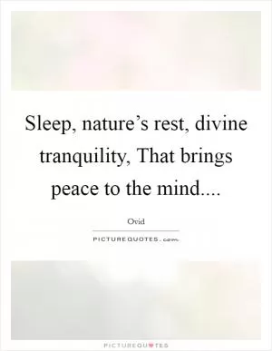 Sleep, nature’s rest, divine tranquility, That brings peace to the mind Picture Quote #1