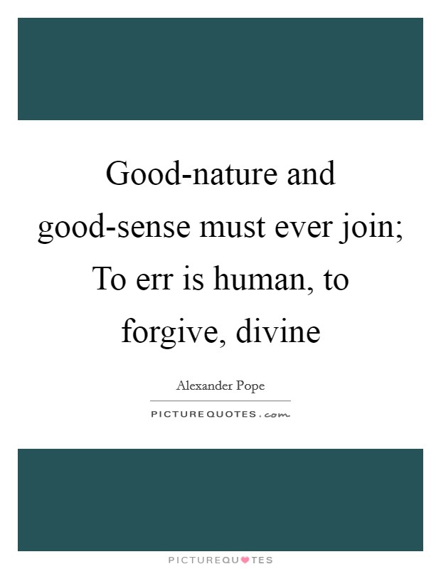 Good-nature and good-sense must ever join; To err is human, to forgive, divine Picture Quote #1