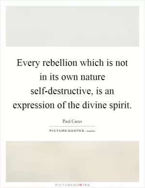 Every rebellion which is not in its own nature self-destructive, is an expression of the divine spirit Picture Quote #1