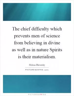 The chief difficulty which prevents men of science from believing in divine as well as in nature Spirits is their materialism Picture Quote #1