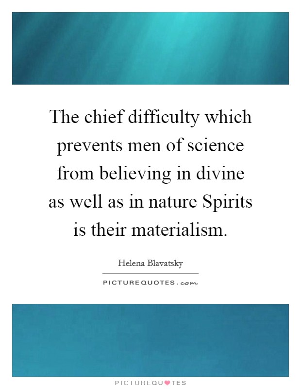 The chief difficulty which prevents men of science from believing in divine as well as in nature Spirits is their materialism. Picture Quote #1